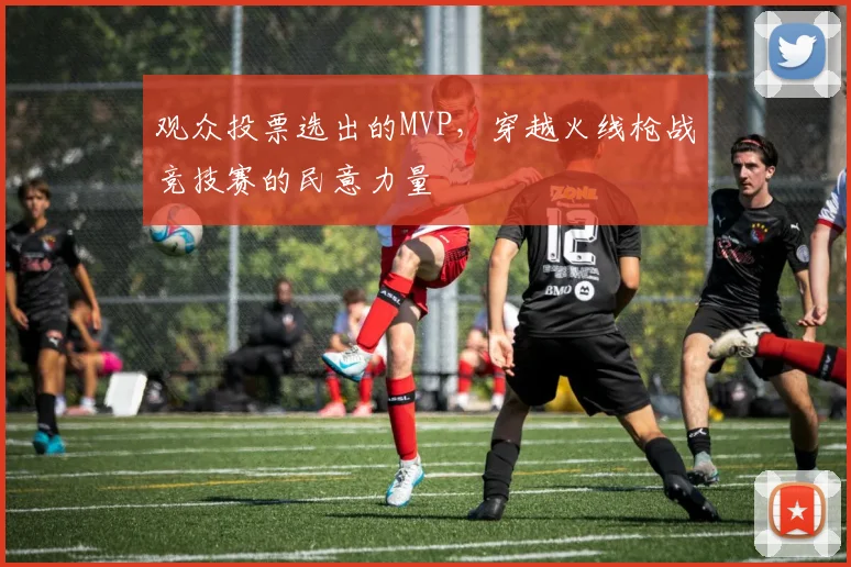观众投票选出的MVP，穿越火线枪战竞技赛的民意力量