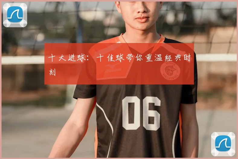 十大进球：十佳球带你重温经典时刻