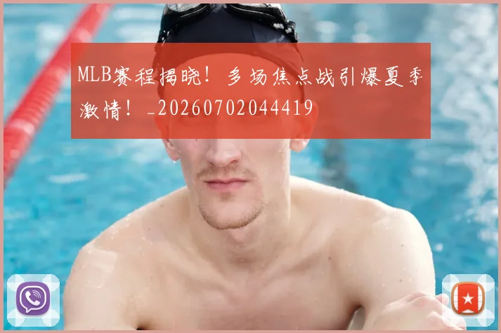 MLB赛程揭晓!多场焦点战引爆夏季激情!_20260702044419