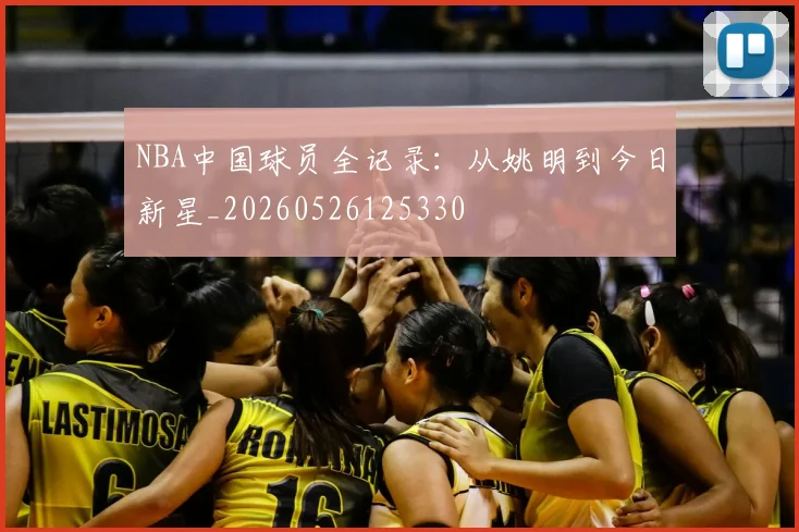 NBA中国球员全记录:从姚明到今日新星_20260526125330