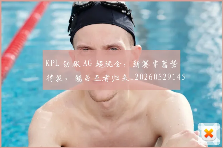 KPL 劲旅 AG 超玩会，新赛季蓄势待发，能否王者归来_20260529145900