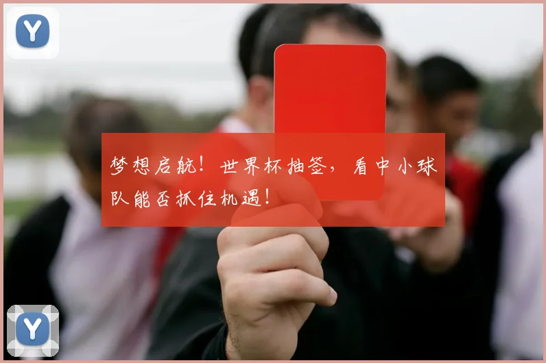 梦想启航！世界杯抽签，看中小球队能否抓住机遇！