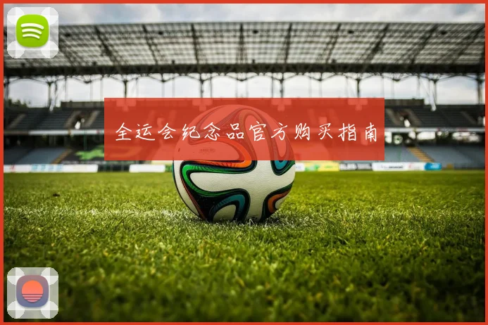 全运会纪念品官方购买指南