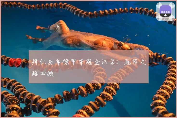拜仁历年德甲夺冠全记录：冠军之路回顾