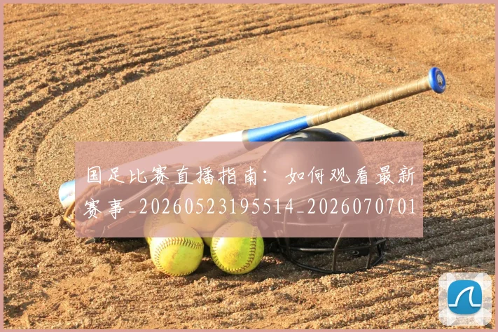 国足比赛直播指南：如何观看最新赛事_20260523195514_20260707015312