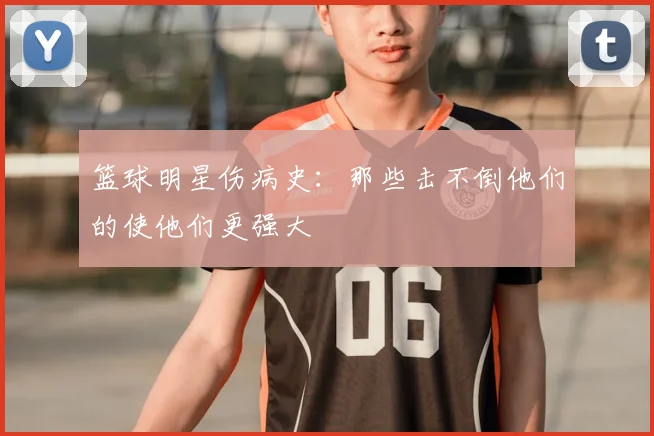 篮球明星伤病史：那些击不倒他们的使他们更强大