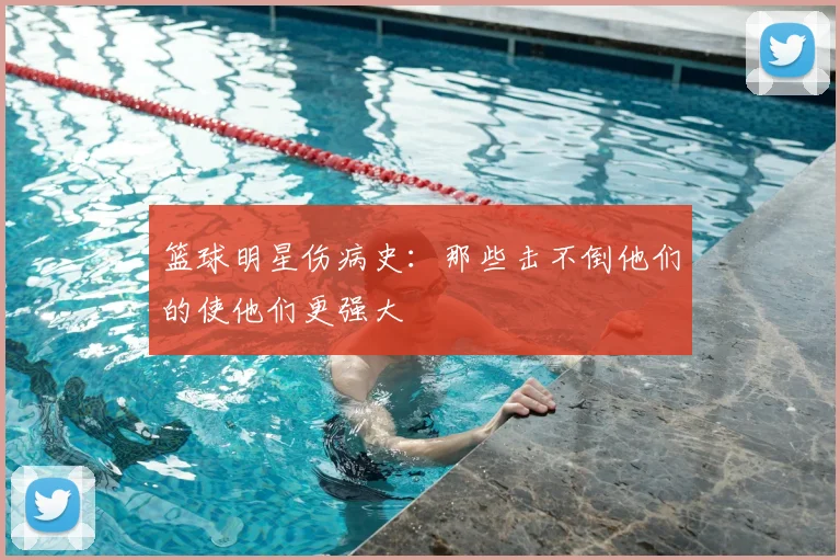 篮球明星伤病史：那些击不倒他们的使他们更强大
