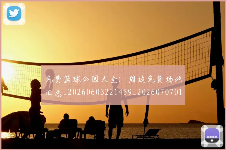 免费篮球公园大全：周边免费场地汇总_20260603221459_20260707012108