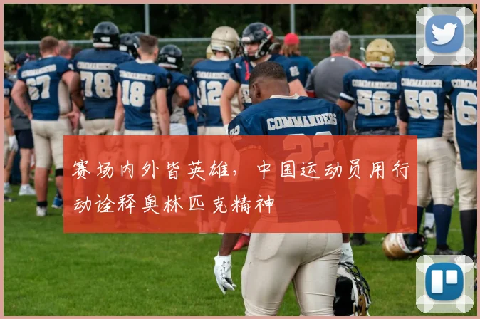 赛场内外皆英雄，中国运动员用行动诠释奥林匹克精神