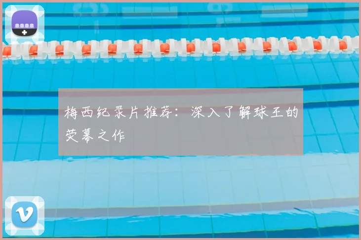 梅西纪录片推荐：深入了解球王的荧幕之作