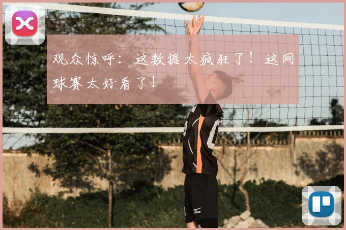 观众惊呼：这数据太疯狂了！这网球赛太好看了！