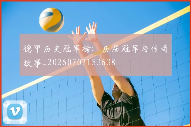 德甲历史冠军榜：历届冠军与传奇故事_20260707153638