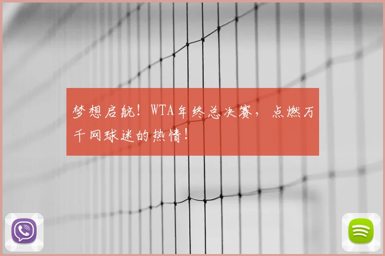 梦想启航！WTA年终总决赛，点燃万千网球迷的热情！