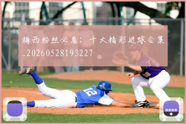 梅西粉丝必看：十大精彩进球合集_20260528193227