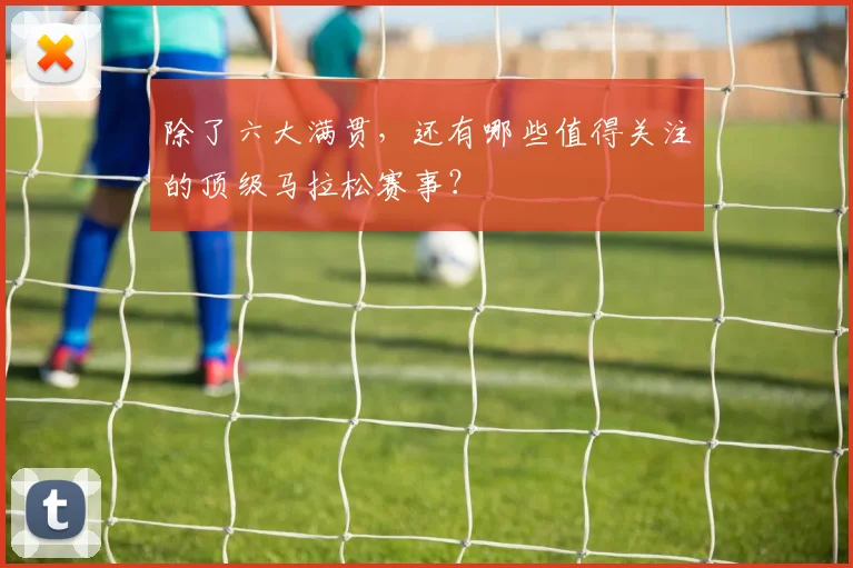 除了六大满贯,还有哪些值得关注的顶级马拉松赛事?