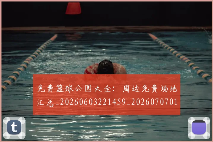 免费篮球公园大全：周边免费场地汇总_20260603221459_20260707012108