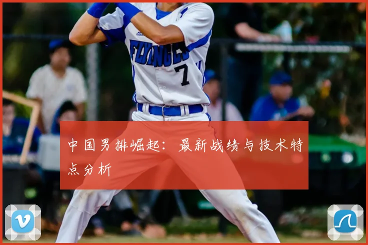 中国男排崛起：最新战绩与技术特点分析