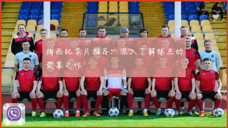 梅西纪录片推荐:深入了解球王的荧幕之作