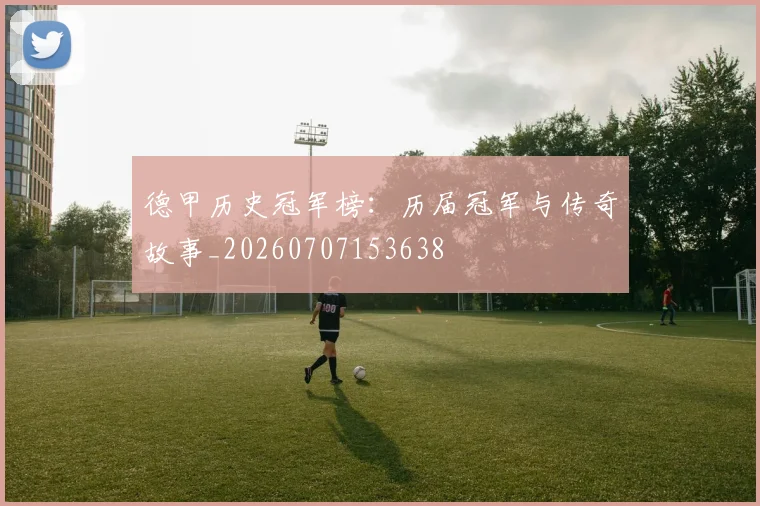 德甲历史冠军榜:历届冠军与传奇故事_20260707153638